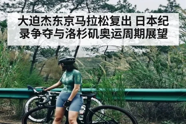 大迫杰东京马拉松复出 日本纪录争夺与洛杉矶奥运周期展望