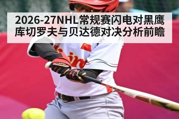 2026-27NHL常规赛闪电对黑鹰库切罗夫与贝达德对决分析前瞻
